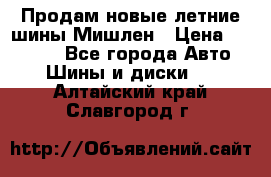 Продам новые летние шины Мишлен › Цена ­ 44 000 - Все города Авто » Шины и диски   . Алтайский край,Славгород г.